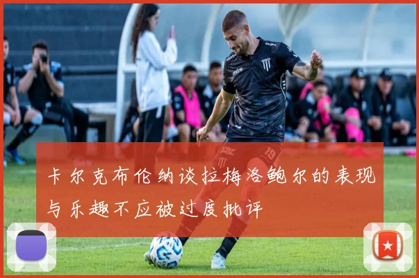 卡尔克布伦纳谈拉梅洛鲍尔的表现与乐趣不应被过度批评