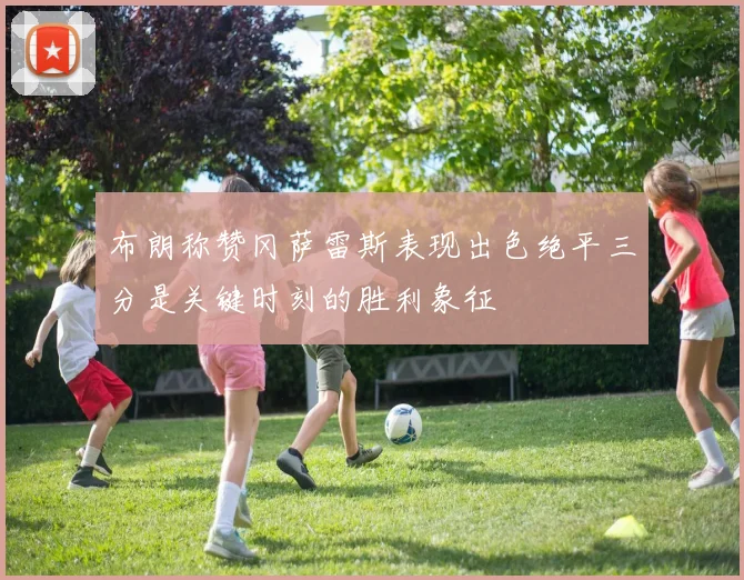布朗称赞冈萨雷斯表现出色绝平三分是关键时刻的胜利象征
