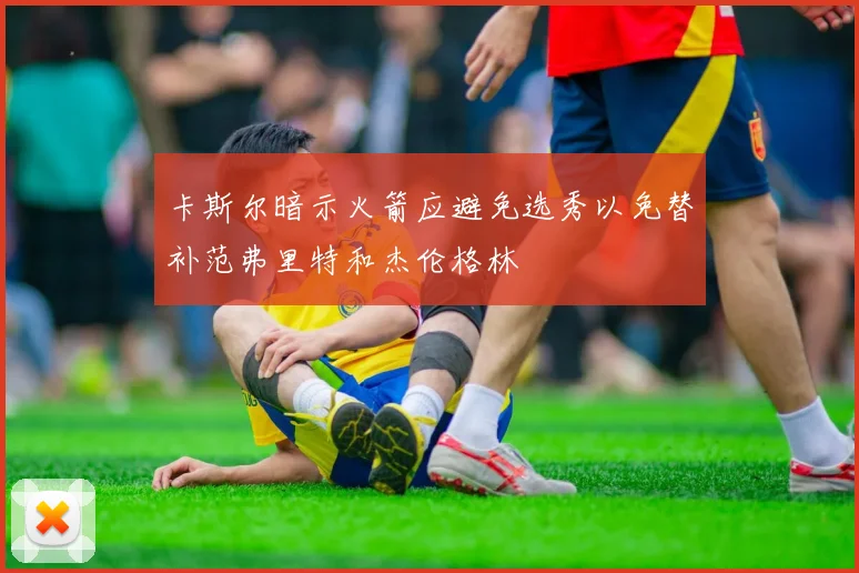 卡斯尔暗示火箭应避免选秀以免替补范弗里特和杰伦格林
