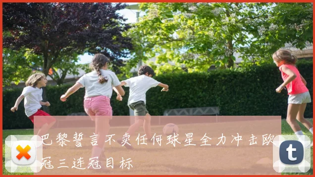 巴黎誓言不卖任何球星全力冲击欧冠三连冠目标