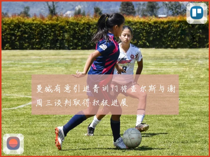 曼城有意引进青训门将查尔斯与谢周三谈判取得积极进展