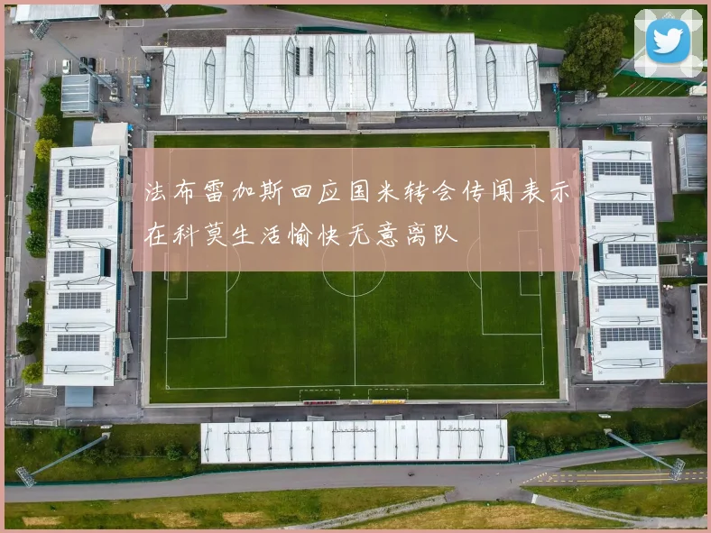 法布雷加斯回应国米转会传闻表示在科莫生活愉快无意离队